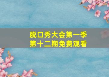 脱口秀大会第一季第十二期免费观看