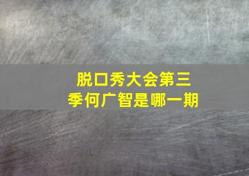 脱口秀大会第三季何广智是哪一期