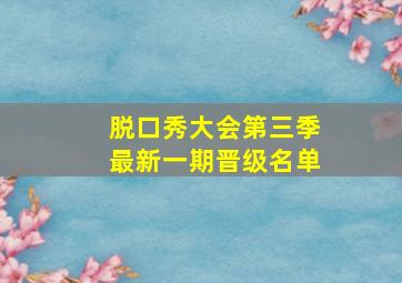 脱口秀大会第三季最新一期晋级名单