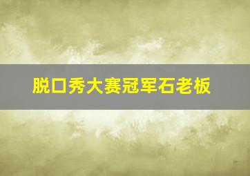 脱口秀大赛冠军石老板