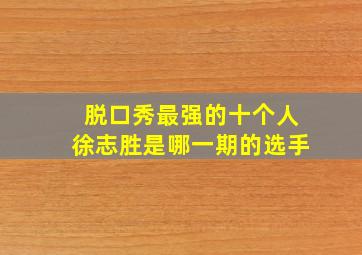 脱口秀最强的十个人徐志胜是哪一期的选手