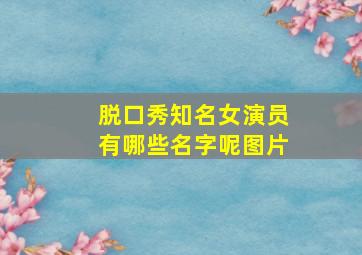 脱口秀知名女演员有哪些名字呢图片