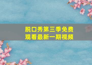 脱口秀第三季免费观看最新一期视频