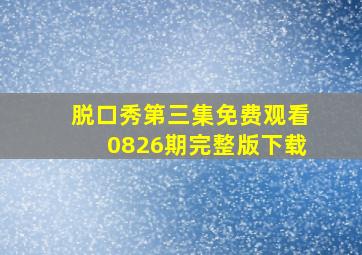 脱口秀第三集免费观看0826期完整版下载