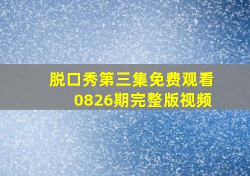 脱口秀第三集免费观看0826期完整版视频