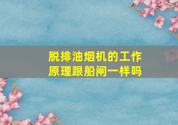 脱排油烟机的工作原理跟船闸一样吗