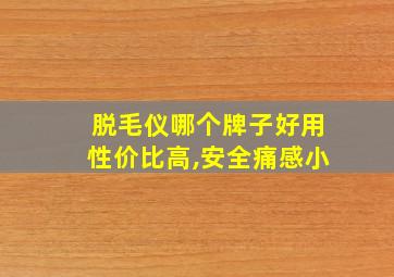 脱毛仪哪个牌子好用性价比高,安全痛感小