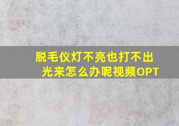 脱毛仪灯不亮也打不出光来怎么办呢视频OPT