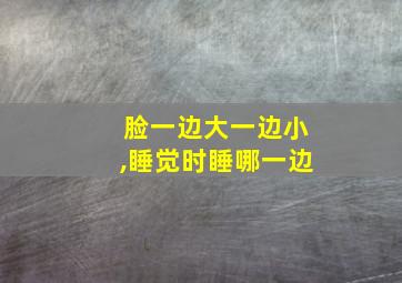 脸一边大一边小,睡觉时睡哪一边