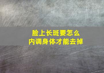 脸上长斑要怎么内调身体才能去掉