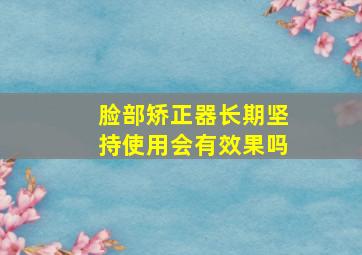 脸部矫正器长期坚持使用会有效果吗