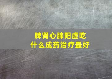 脾肾心肺阳虚吃什么成药治疗最好