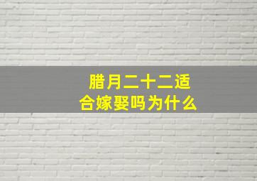 腊月二十二适合嫁娶吗为什么