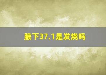 腋下37.1是发烧吗