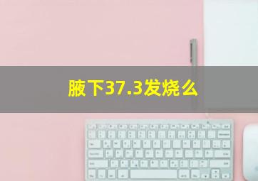 腋下37.3发烧么