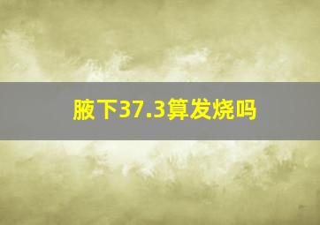 腋下37.3算发烧吗