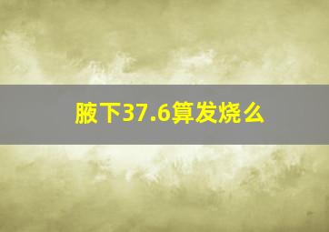 腋下37.6算发烧么