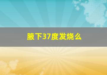 腋下37度发烧么