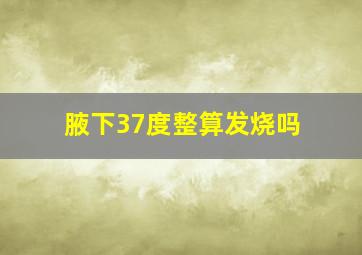 腋下37度整算发烧吗