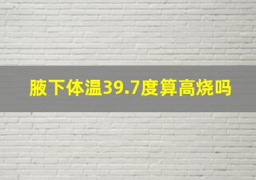 腋下体温39.7度算高烧吗