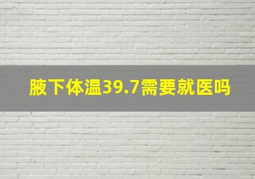 腋下体温39.7需要就医吗