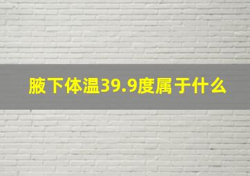 腋下体温39.9度属于什么