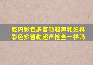 腔内彩色多普勒超声和妇科彩色多普勒超声检查一样吗