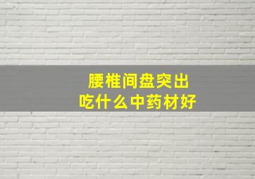 腰椎间盘突出吃什么中药材好