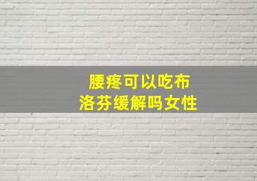 腰疼可以吃布洛芬缓解吗女性