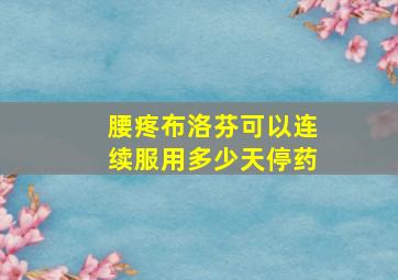 腰疼布洛芬可以连续服用多少天停药