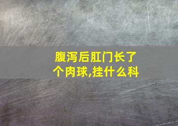 腹泻后肛门长了个肉球,挂什么科