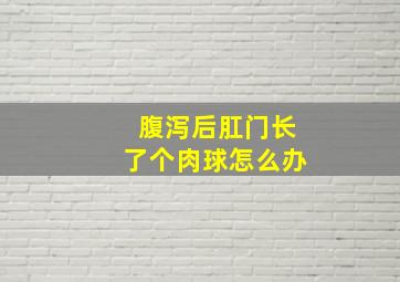 腹泻后肛门长了个肉球怎么办