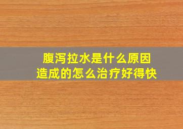 腹泻拉水是什么原因造成的怎么治疗好得快