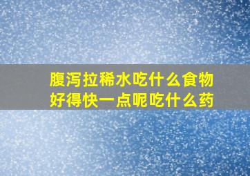 腹泻拉稀水吃什么食物好得快一点呢吃什么药