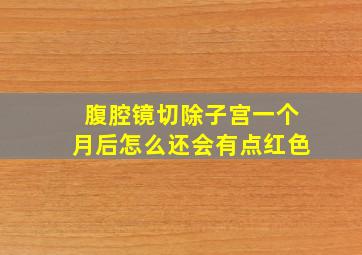 腹腔镜切除子宫一个月后怎么还会有点红色