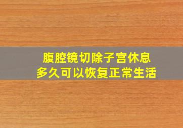 腹腔镜切除子宫休息多久可以恢复正常生活