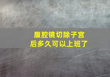 腹腔镜切除子宫后多久可以上班了