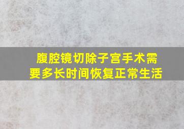 腹腔镜切除子宫手术需要多长时间恢复正常生活