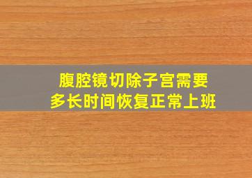 腹腔镜切除子宫需要多长时间恢复正常上班