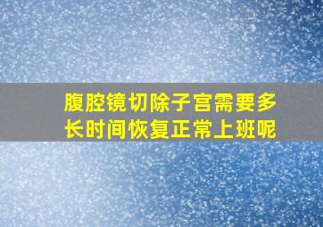 腹腔镜切除子宫需要多长时间恢复正常上班呢