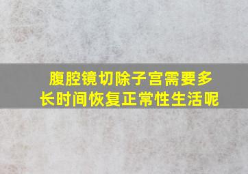 腹腔镜切除子宫需要多长时间恢复正常性生活呢