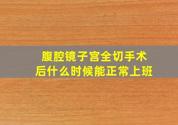 腹腔镜子宫全切手术后什么时候能正常上班