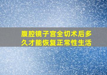 腹腔镜子宫全切术后多久才能恢复正常性生活