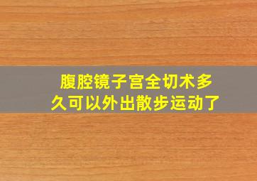 腹腔镜子宫全切术多久可以外出散步运动了