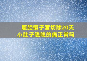 腹腔镜子宫切除20天小肚子隐隐的痛正常吗