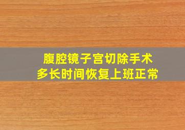 腹腔镜子宫切除手术多长时间恢复上班正常