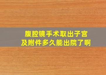 腹腔镜手术取出子宫及附件多久能出院了啊