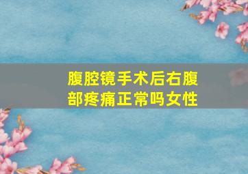 腹腔镜手术后右腹部疼痛正常吗女性