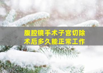 腹腔镜手术子宫切除术后多久能正常工作