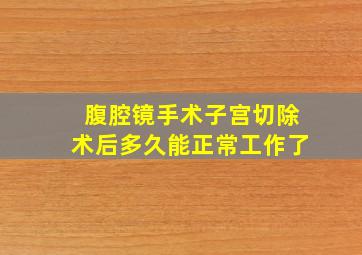 腹腔镜手术子宫切除术后多久能正常工作了